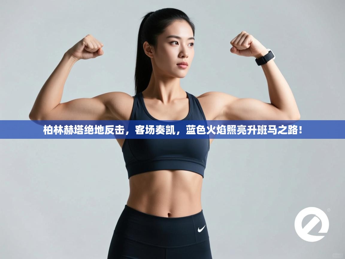 柏林赫塔绝地反击,客场奏凯,蓝色火焰照亮升班马之路! 第1张