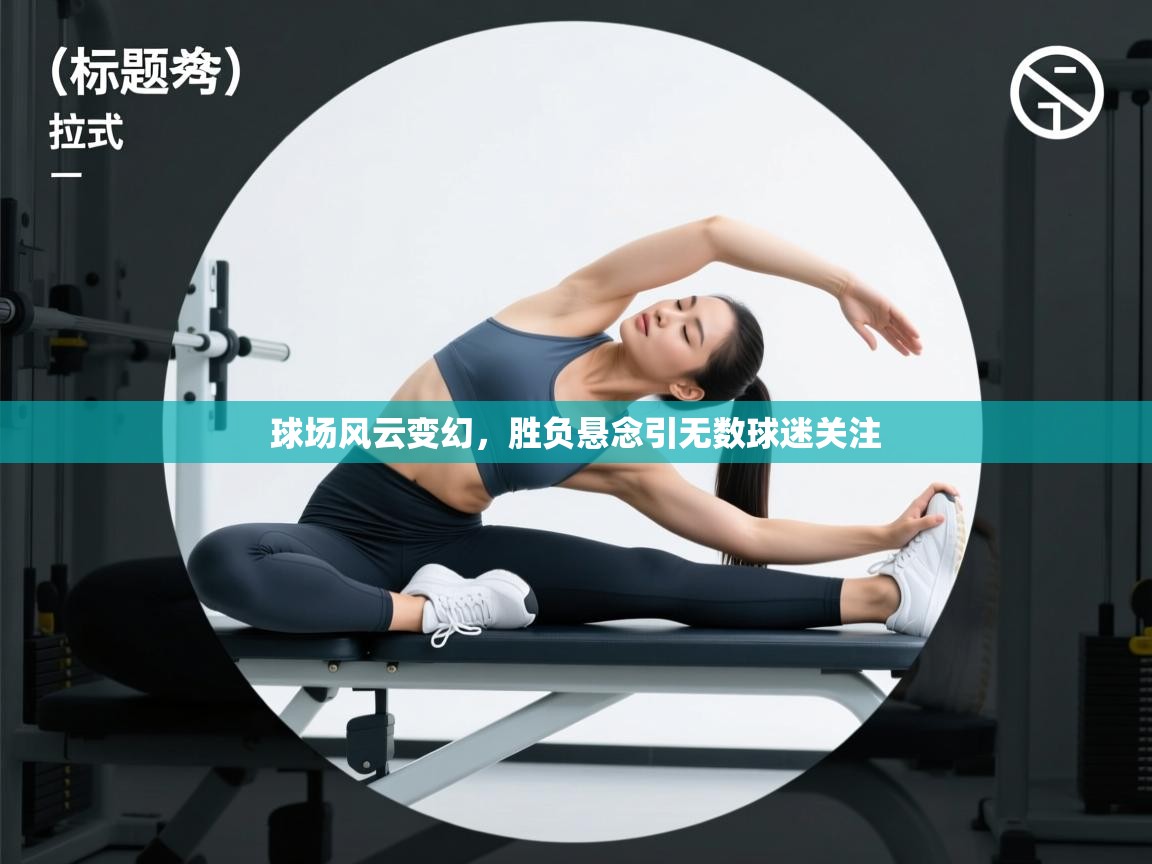 球场风云变幻，胜负悬念引无数球迷关注  第2张