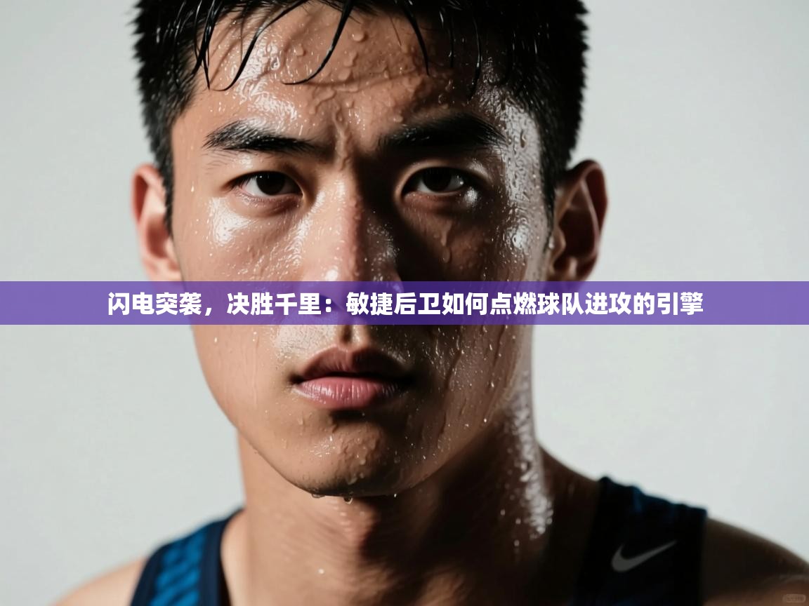 闪电突袭，决胜千里：敏捷后卫如何点燃球队进攻的引擎  第1张