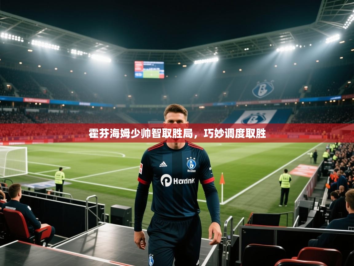 霍芬海姆少帅智取胜局，巧妙调度取胜  第1张